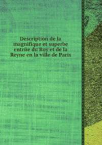 Description de la magnifique et superbe entrйe du Roy et de la Reyne en la ville de Paris