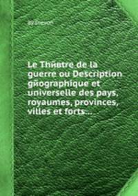 Le Thйвtre de la guerre ou Description gйographique et universelle des pays, royaumes, provinces, villes et forts...