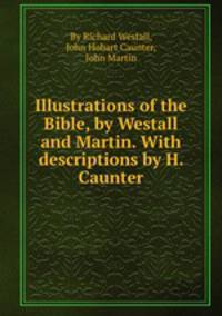 Illustrations of the Bible, by Westall and Martin. With descriptions by H. Caunter
