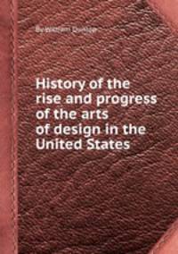 History of the rise and progress of the arts of design in the United States