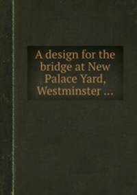 A design for the bridge at New Palace Yard, Westminster ...