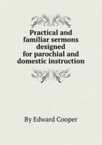 Practical and familiar sermons designed for parochial and domestic instruction