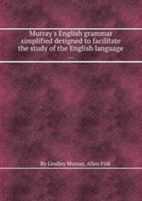 Murray`s English grammar simplified designed to facilitate the study of the English language ...