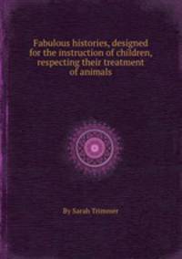 Fabulous histories, designed for the instruction of children, respecting their treatment of animals