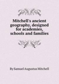 Mitchell`s ancient geography, designed for academies, schools and families