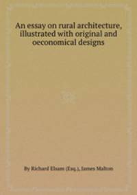 An essay on rural architecture, illustrated with original and oeconomical designs