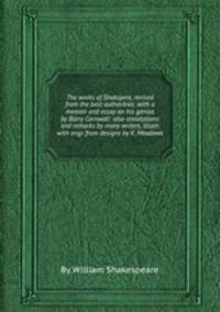 The works of Shakspere, revised from the best authorities: with a memoir and essay on his genius by Barry Cornwall: also annotations and remarks by many writers, illustr. with engr. from designs by K. Meadows