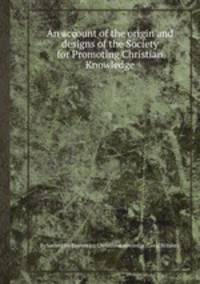 An account of the origin and designs of the Society for Promoting Christian Knowledge
