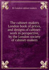 The cabinet-makers London book of prices, and designs of cabinet-work in perspective, by the London society of cabinet-makers
