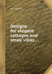 Designs for elegant cottages and small villas ...