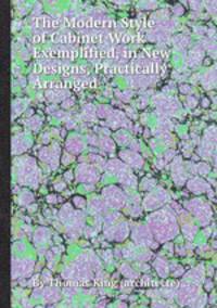 The Modern Style of Cabinet Work Exemplified, in New Designs, Practically Arranged