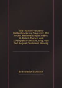 "Die” Kaiser Franzens-Kettenbrьcke zu Prag (etc.) Mit techn. Nachweisungen nebst 16 Detail-Plдnen und 1 Perspektiv-Ansicht, hrsg. von Carl August Ferdinand Hennig