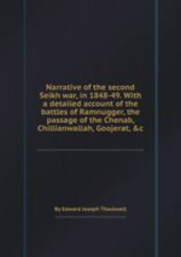 Narrative of the second Seikh war, in 1848-49. With a detailed account of the battles of Ramnugger, the passage of the Chenab, Chillianwallah, Goojerat, &c