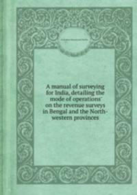 A manual of surveying for India, detailing the mode of operations on the revenue surveys in Bengal and the North-western provinces
