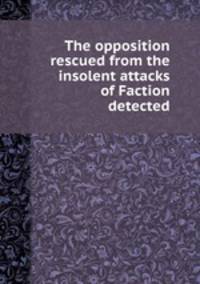 The opposition rescued from the insolent attacks of Faction detected