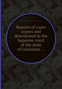 Reports of cases argues and determined in the Supreme court of the state of Louisiana ...