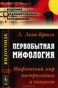 Первобытная мифология: Мифический мир австралийцев и папуасов. Пер. с фр.