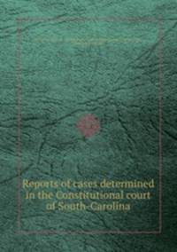 Reports of cases determined in the Constitutional court of South-Carolina