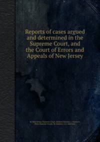 Reports of cases argued and determined in the Supreme Court, and the Court of Errors and Appeals of New Jersey