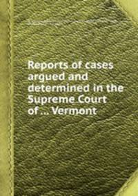 Reports of cases argued and determined in the Supreme Court of ... Vermont