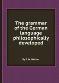 The grammar of the German language philosophically developed