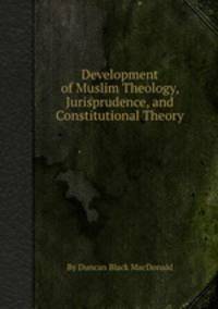 Development of Muslim Theology, Jurisprudence, and Constitutional Theory