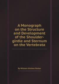 A Monograph on the Structure and Development of the Shoulder-girdle and Sternum on the Vertebrata