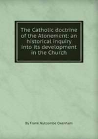 The Catholic doctrine of the Atonement: an historical inquiry into its development in the Church