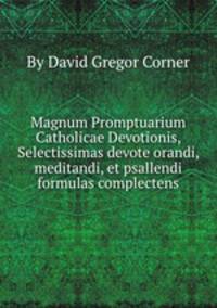 Magnum Promptuarium Catholicae Devotionis, Selectissimas devote orandi, meditandi, et psallendi formulas complectens