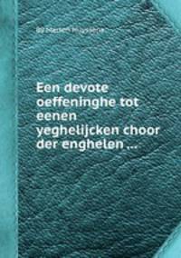 Een devote oeffeninghe tot eenen yeghelijcken choor der enghelen ...