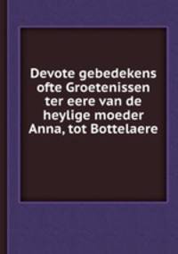 Devote gebedekens ofte Groetenissen ter eere van de heylige moeder Anna, tot Bottelaere