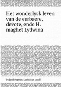 Het wonderlyck leven van de eerbaere, devote, ende H. maghet Lydwina