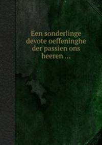 Een sonderlinge devote oeffeninghe der passien ons heeren ...