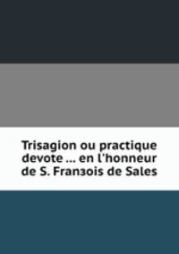 Trisagion ou practique devote ... en l'honneur de S. Franзois de Sales