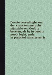 Devote bereydinghe om den crancken mensche zijn ziele aen Godt te bevelen, als hy in doodts noodt leght, ende in perijckel van sterven is