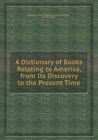 A Dictionary of Books Relating to America, from Its Discovery to the Present Time