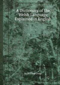 A Dictionary of the Welsh Language Explained in English