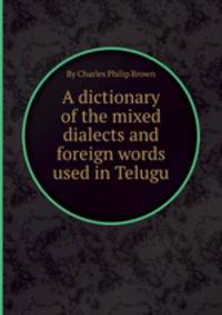 A dictionary of the mixed dialects and foreign words used in Telugu