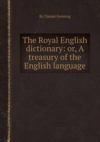 The Royal English dictionary: or, A treasury of the English language