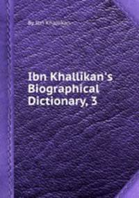 Ibn Khallikan`s Biographical Dictionary, 3