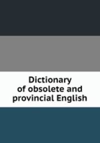 Dictionary of obsolete and provincial English