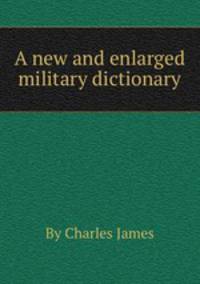 A new and enlarged military dictionary