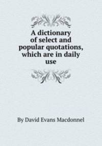 A dictionary of select and popular quotations, which are in daily use