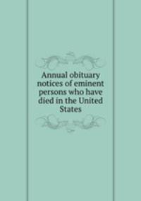 Annual obituary notices of eminent persons who have died in the United States