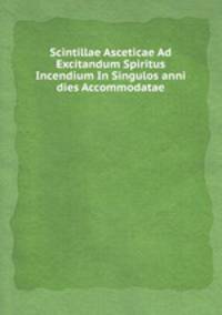 Scintillae Asceticae Ad Excitandum Spiritus Incendium In Singulos anni dies Accommodatae