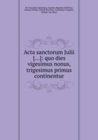 Acta sanctorum Julii [...]: quo dies vigesimus nonus, trigesimus primus continentur