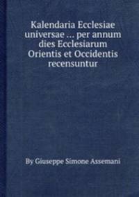 Kalendaria Ecclesiae universae ... per annum dies Ecclesiarum Orientis et Occidentis recensuntur