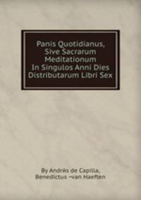 Panis Quotidianus, Sive Sacrarum Meditationum In Singulos Anni Dies Distributarum Libri Sex