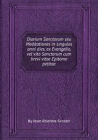 Diarium Sanctorum seu Meditationes in singulos anni dies, ex Evangelio, vel vita Sanctorum cum brevi vitae Epitome petitae