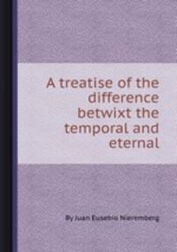A treatise of the difference betwixt the temporal and eternal